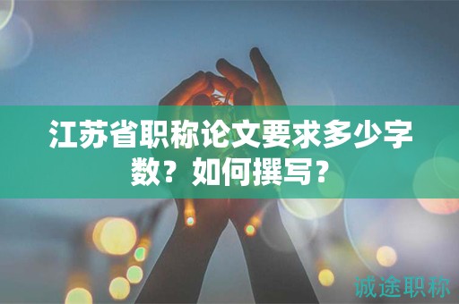 江苏省职称论文要求多少字数？如何撰写？