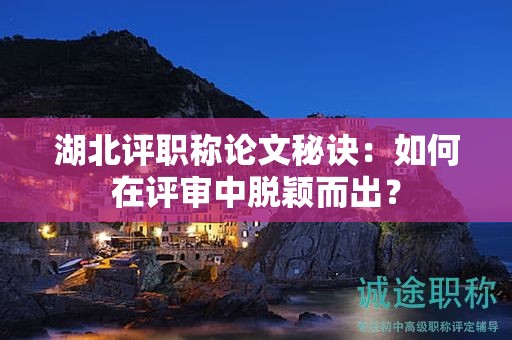 湖北评职称论文秘诀：如何在评审中脱颖而出？