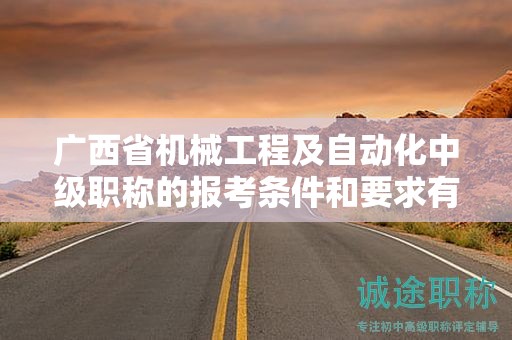 广西省机械工程及自动化中级职称的报考条件和要求有哪些关键要素？如何满足条件？