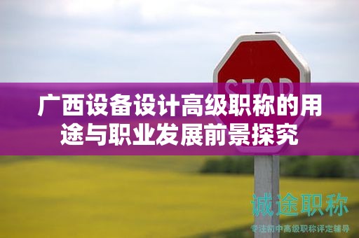 广西设备设计高级职称的用途与职业发展前景探究