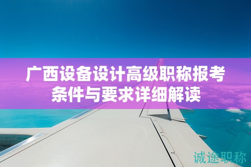 广西设备设计高级职称报考条件与要求详细解读