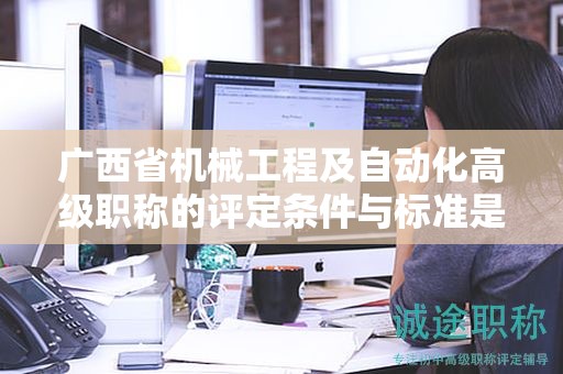 广西省机械工程及自动化高级职称的评定条件与标准是怎样的？如何提升评定水平？