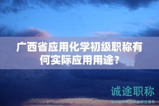 广西省应用化学初级职称有何实际应用用途？