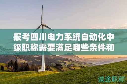 报考四川电力系统自动化中级职称需要满足哪些条件和要求？了解报名细节