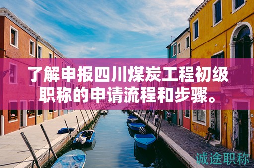 了解申报四川煤炭工程初级职称的申请流程和步骤。