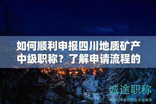 如何顺利申报四川地质矿产中级职称？了解申请流程的窍门