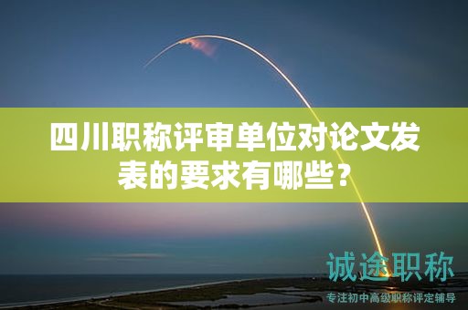 四川职称评审单位对论文发表的要求有哪些？