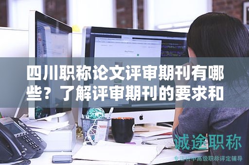 四川职称论文评审期刊有哪些？了解评审期刊的要求和选择策略