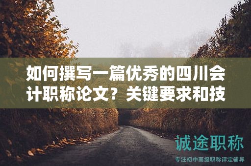 如何撰写一篇优秀的四川会计职称论文？关键要求和技巧解析