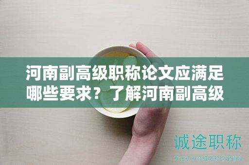 河南副高级职称论文应满足哪些要求？了解河南副高级职称论文的写作要求