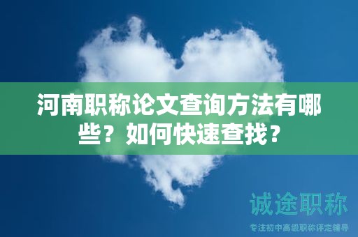 河南职称论文查询方法有哪些？如何快速查找？