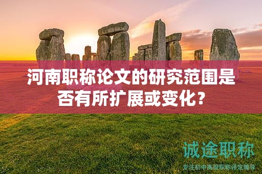 河南职称论文的研究范围是否有所扩展或变化？