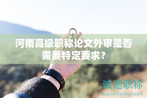 河南高级职称论文外审是否需要特定要求？