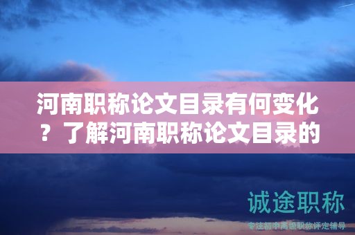 河南职称论文目录有何变化？了解河南职称论文目录的最新变动情况