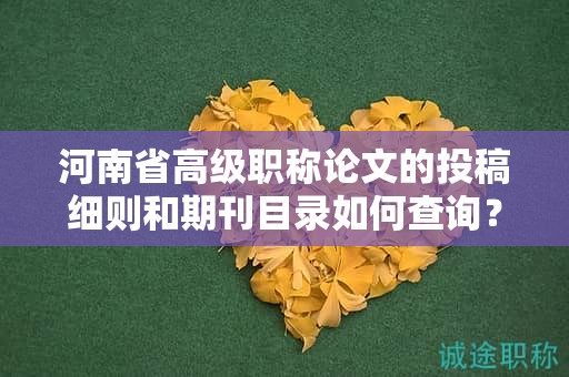 河南省高级职称论文的投稿细则和期刊目录如何查询？
