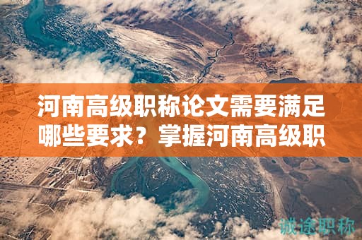 河南高级职称论文需要满足哪些要求？掌握河南高级职称论文的评审标准