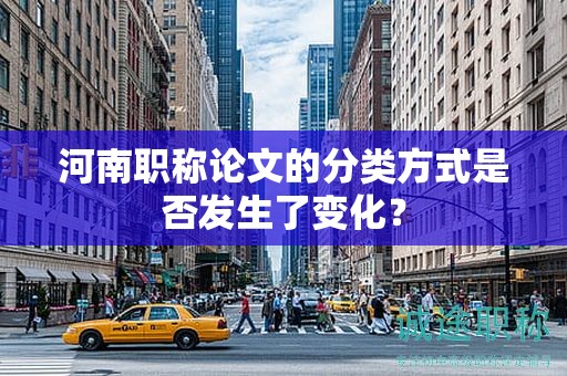 河南职称论文的分类方式是否发生了变化？
