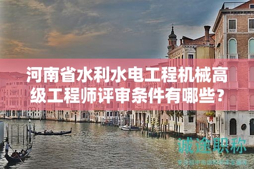 河南省水利水电工程机械高级工程师评审条件有哪些？