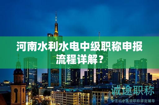 河南水利水电中级职称申报流程详解？
