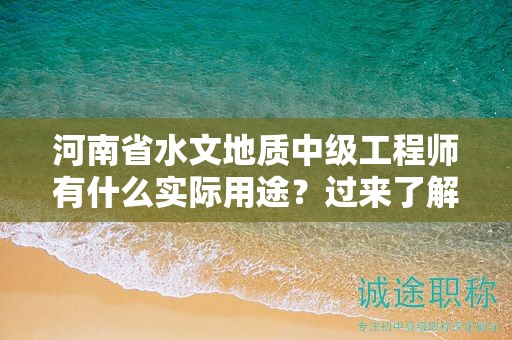 河南省水文地质中级工程师有什么实际用途？过来了解一下