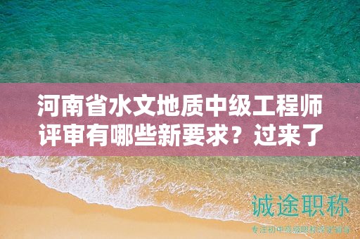 河南省水文地质中级工程师评审有哪些新要求？过来了解一下