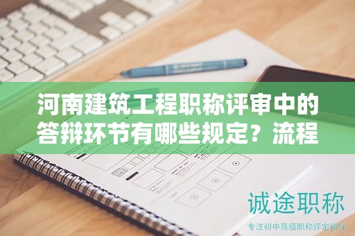 河南建筑工程职称评审中的答辩环节有哪些规定？流程解读