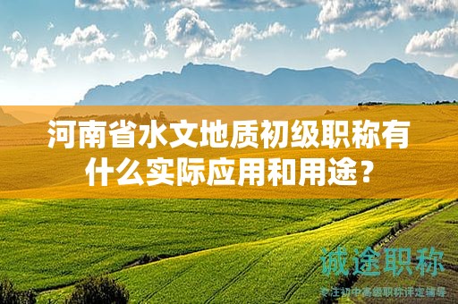 河南省水文地质初级职称有什么实际应用和用途？