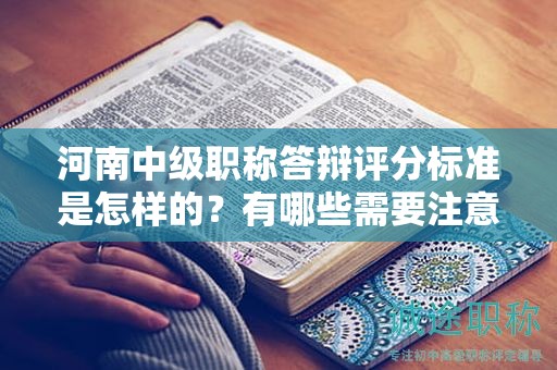 河南中级职称答辩评分标准是怎样的？有哪些需要注意的点？