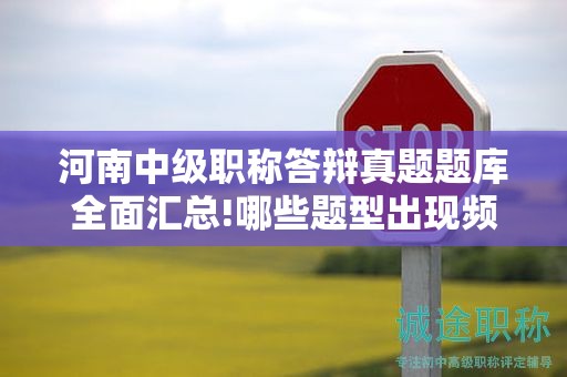 河南中级职称答辩真题题库全面汇总!哪些题型出现频率最高？