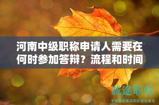 河南中级职称申请人需要在何时参加答辩？流程和时间安排解读!