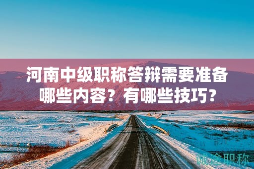 河南中级职称答辩需要准备哪些内容？有哪些技巧？