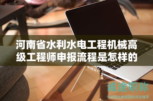河南省水利水电工程机械高级工程师申报流程是怎样的？需要注意什么？