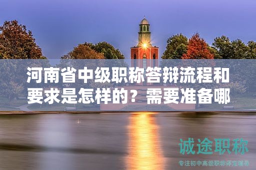 河南省中级职称答辩流程和要求是怎样的？需要准备哪些资料？