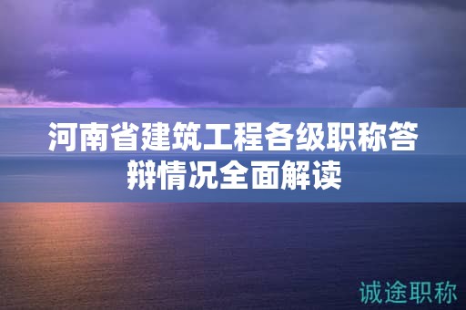 河南省建筑工程各级职称答辩情况全面解读