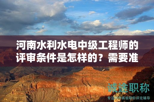河南水利水电中级工程师的评审条件是怎样的？需要准备哪些材料？