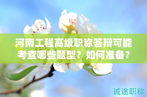 河南工程高级职称答辩可能考查哪些题型？如何准备？
