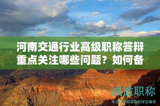 河南交通行业高级职称答辩重点关注哪些问题？如何备考？