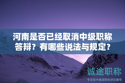 河南是否已经取消中级职称答辩？有哪些说法与规定？