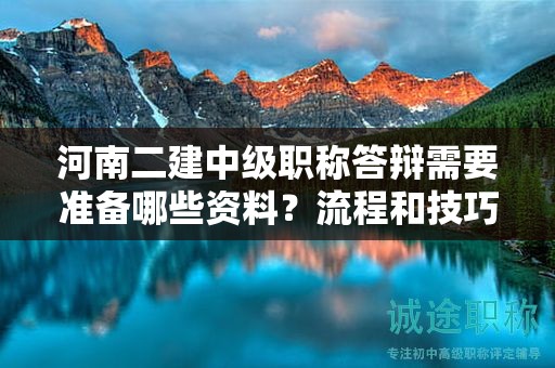河南二建中级职称答辩需要准备哪些资料？流程和技巧详解