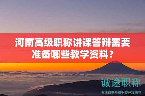河南高级职称讲课答辩需要准备哪些教学资料？