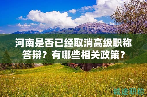 河南是否已经取消高级职称答辩？有哪些相关政策？