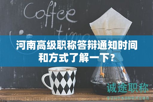 河南高级职称答辩通知时间和方式了解一下？