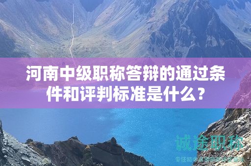 河南中级职称答辩的通过条件和评判标准是什么？