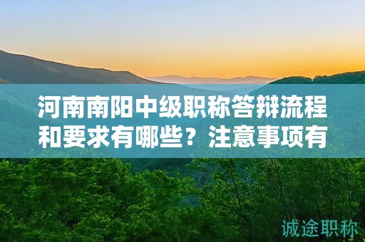 河南南阳中级职称答辩流程和要求有哪些？注意事项有哪些？