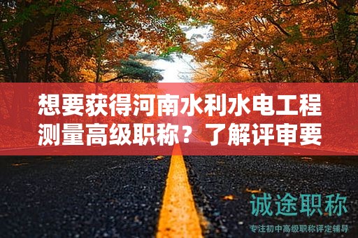 想要获得河南水利水电工程测量高级职称？了解评审要求吗？
