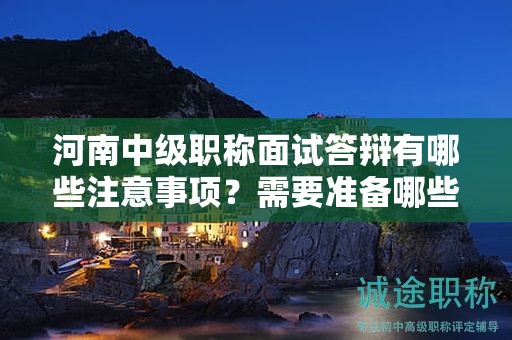 河南中级职称面试答辩有哪些注意事项？需要准备哪些内容？