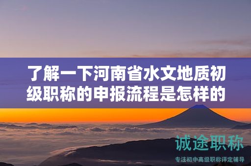 了解一下河南省水文地质初级职称的申报流程是怎样的？