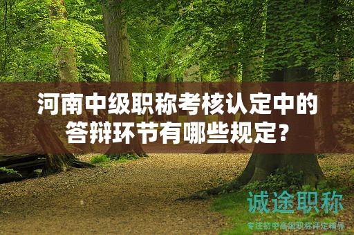 河南中级职称考核认定中的答辩环节有哪些规定？