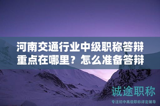 河南交通行业中级职称答辩重点在哪里？怎么准备答辩资料？