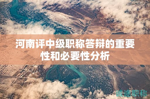河南评中级职称答辩的重要性和必要性分析